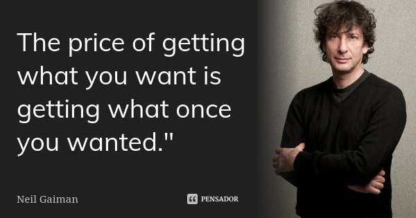 The price of getting what you want is getting what once you wanted."... Frase de Neil Gaiman.