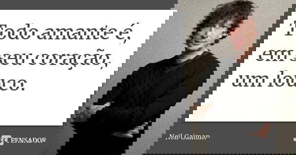 Todo amante é, em seu coração, um louco.... Frase de Neil Gaiman.