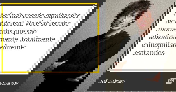 Você não recebe explicações na vida real. Você só recebe momentos que são absolutamente, totalmente e inexplicavelmente estranhos.... Frase de Neil Gaiman.