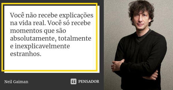 Você não recebe explicações na vida real. Você só recebe momentos que são absolutamente, totalmente e inexplicavelmente estranhos.... Frase de Neil Gaiman.