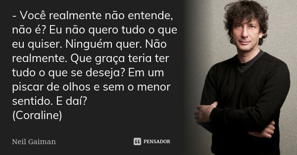 - Você realmente não entende, não é? Eu não quero tudo o que eu quiser. Ninguém quer. Não realmente. Que graça teria ter tudo o que se deseja? Em um piscar de o... Frase de Neil Gaiman.