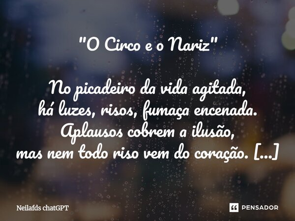 "O Circo e o Nariz" No picadeiro da vida agitada, há luzes, risos, fumaça encenada. Aplausos cobrem a ilusão, mas nem todo riso vem do coração. Assis... Frase de Neilafds chatGPT.