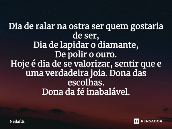⁠Dia de ralar na ostra ser quem gostaria de ser, Dia de lapidar o diamante, De polir o ouro. Hoje é dia de se valorizar, sentir que e uma verdadeira joia. Dona ... Frase de neilafds.