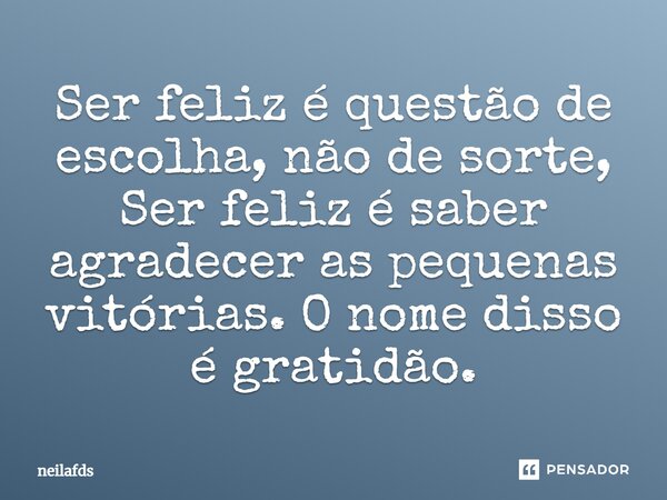 ⁠Ser feliz é questão de escolha, não de sorte, Ser feliz é saber agradecer as pequenas vitórias. O nome disso é gratidão.... Frase de neilafds.