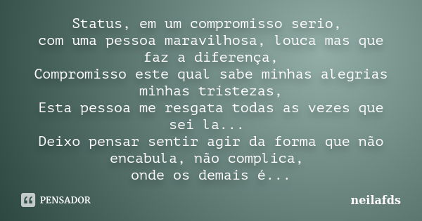 Status, em um compromisso serio, com uma pessoa maravilhosa, louca mas que faz a diferença, Compromisso este qual sabe minhas alegrias minhas tristezas, Esta pe... Frase de neilafds.