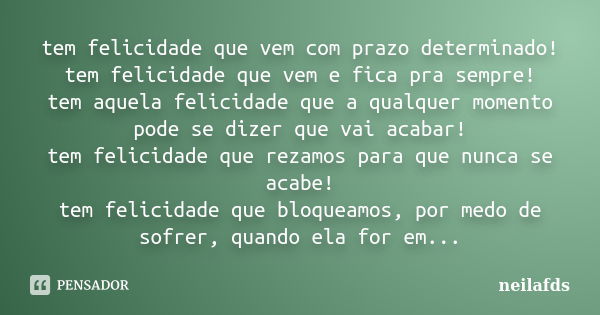 tem felicidade que vem com prazo determinado! tem felicidade que vem e fica pra sempre! tem aquela felicidade que a qualquer momento pode se dizer que vai acaba... Frase de Neilafds.