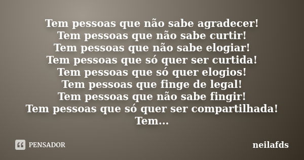 Tem pessoas que não sabe agradecer! Tem pessoas que não sabe curtir! Tem pessoas que não sabe elogiar! Tem pessoas que só quer ser curtida! Tem pessoas que só q... Frase de Neilafds.