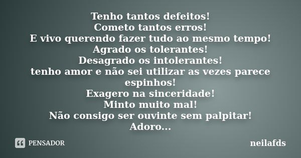 Tenho tantos defeitos! Cometo tantos erros! E vivo querendo fazer tudo ao mesmo tempo! Agrado os tolerantes! Desagrado os intolerantes! tenho amor e não sei uti... Frase de Neilafds.