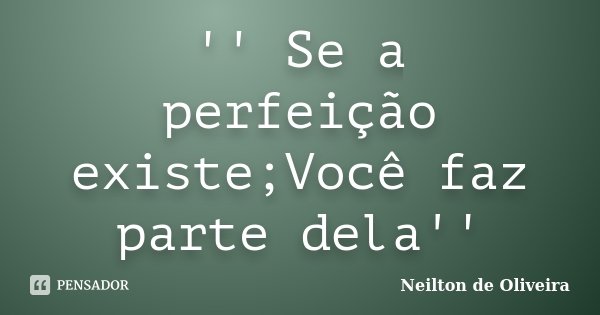 '' Se a perfeição existe;Você faz parte dela''... Frase de Neilton de Oliveira.