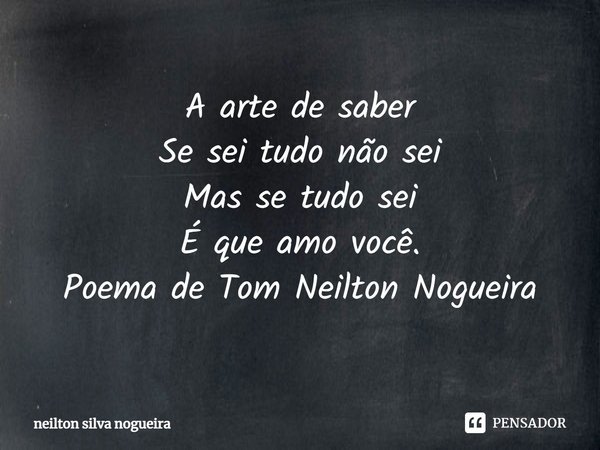 ⁠A arte de saber
Se sei tudo não sei
Mas se tudo sei
É que amo você.
Poema de Tom Neilton Nogueira... Frase de Neilton Silva Nogueira.