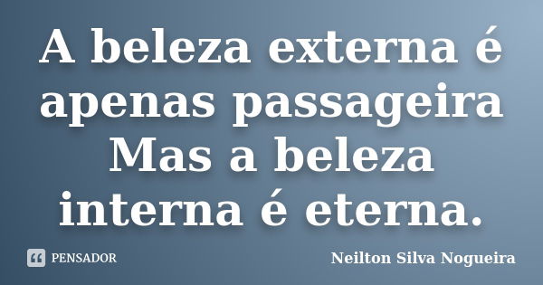 A beleza externa é apenas passageira Mas a beleza interna é eterna.... Frase de neilton silva nogueira.