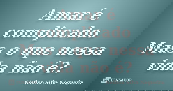 Amar é complicado Mas o que nessa vida não é?... Frase de neilton silva nogueira.