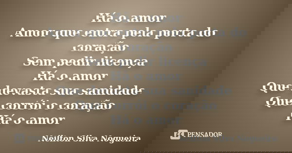 Há o amor Amor que entra pela porta do coração Sem pedir licença Há o amor Que devasta sua sanidade Que corrói o coração Há o amor... Frase de neilton silva nogueira.