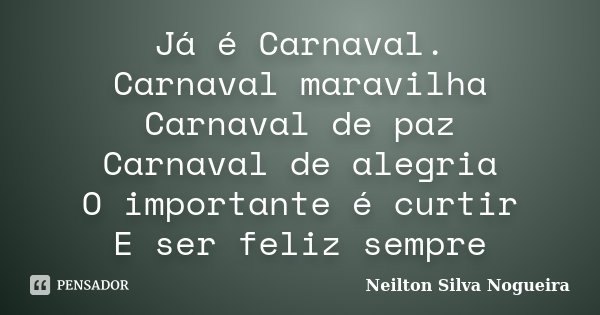 Já é Carnaval. Carnaval maravilha Carnaval de paz Carnaval de alegria O importante é curtir E ser feliz sempre... Frase de neilton silva nogueira.
