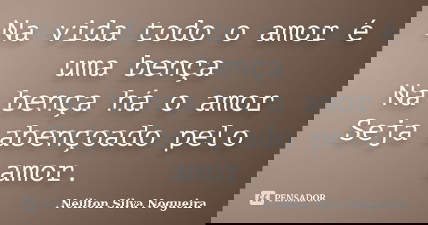Na vida todo o amor é uma bença Na bença há o amor Seja abençoado pelo amor.... Frase de neilton silva nogueira.