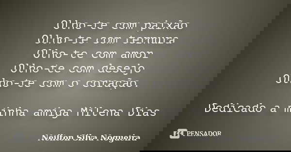Olho-te com paixão Olho-te com ternura Olho-te com amor Olho-te com desejo Olho-te com o coração. Dedicado a minha amiga Milena Dias... Frase de Neilton Silva Nogueira.