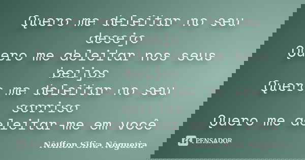 Quero me deleitar no seu desejo Quero me deleitar nos seus beijos Quero me deleitar no seu sorriso Quero me deleitar-me em você... Frase de neilton silva nogueira.