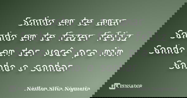 Sonho em te amar Sonho em te fazer feliz Sonho em ter você pra mim Sonho o sonhar... Frase de neilton silva nogueira.
