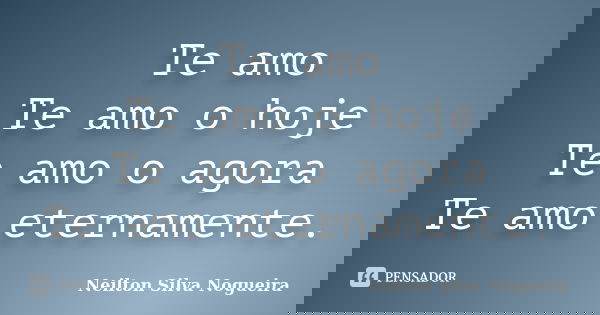 Te amo Te amo o hoje Te amo o agora Te amo eternamente.... Frase de neilton silva nogueira.