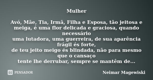 Mulher Avó, Mãe, Tia, Irmã, Filha e Esposa, tão jeitosa e meiga, é uma flor delicada e graciosa, quando necessário uma lutadora, uma guerreira, de sua aparência... Frase de Neimar Magewiski.