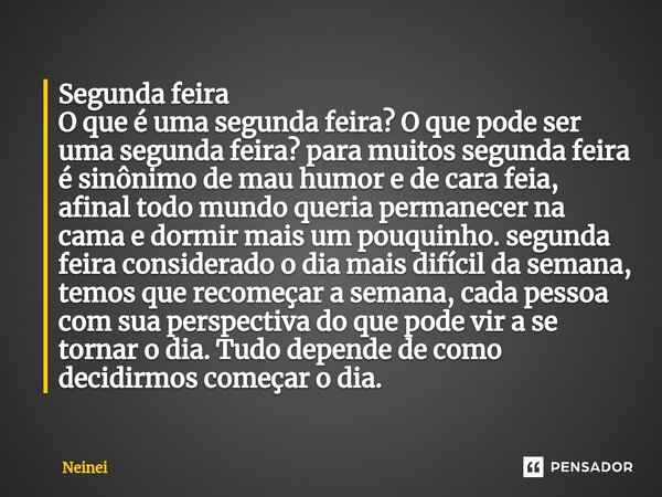 Segunda feira ⁠O que é uma segunda feira? O que pode ser uma segunda feira? para muitos segunda feira é sinônimo de mau humor e de cara feia, afinal todo mundo ... Frase de Neinei.