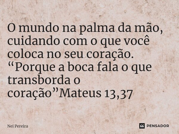 ⁠O mundo na palma da mão, cuidando com o que você coloca no seu coração. “Porque a boca fala o que transborda o coração”Mateus 13,37... Frase de Nei Pereira.