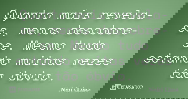 Quanto mais revela-se, menos descobre-se. Mesmo tudo estando muitas vezes tão óbvio.... Frase de Neiri Lima.