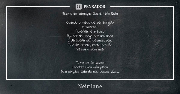 Mesmo ao Balançar Sustentado Está Quando o medo de ser atingido É iminente Acreditar é preciso Apesar do abrigo ser um risco E da queda ser desassosego Teia de ... Frase de Neirilane.