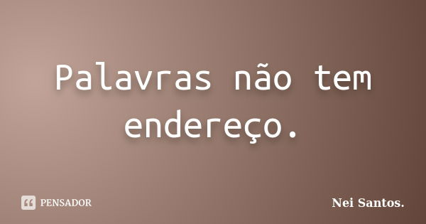 Palavras não tem endereço.... Frase de Nei Santos..