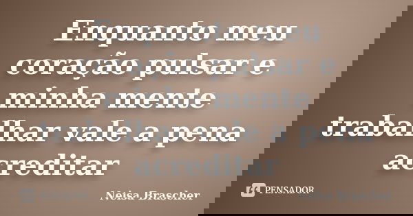 Enquanto meu coração pulsar e minha mente trabalhar vale a pena acreditar... Frase de Neisa Brascher.