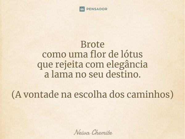 ⁠Brote como uma flor de lótus que rejeita com elegância a lama no seu destino. (A vontade na escolha dos caminhos)... Frase de Neiva Chemite.