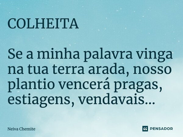 ⁠COLHEITA Se a minha palavra vinga na tua terra arada, nosso plantio vencerá pragas, estiagens, vendavais...... Frase de Neiva Chemite.