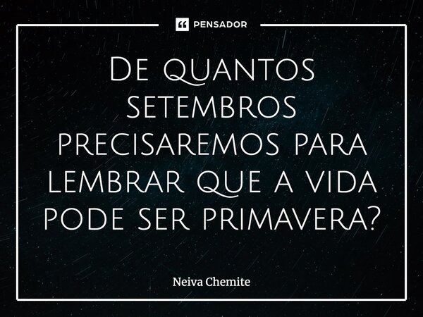 ⁠De quantos setembros precisaremos para lembrar que a vida pode ser primavera?... Frase de Neiva Chemite.