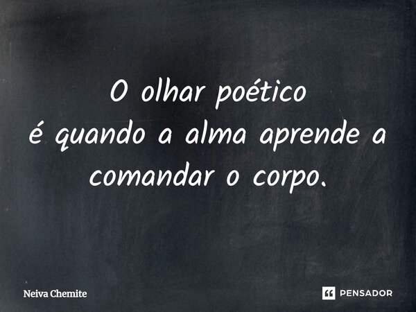 O olhar poético é quando a alma aprende a comandar o corpo.⁠... Frase de Neiva Chemite.