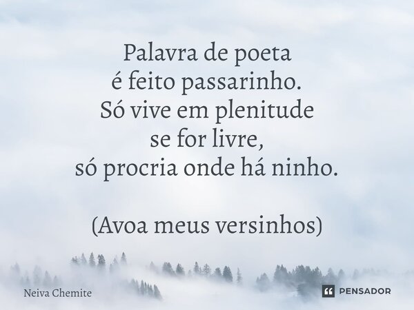 Palavra de poeta é feito passarinho. Só vive em plenitude se for livre, só procria onde há ninho. (Avoa meus versinhos)⁠... Frase de Neiva Chemite.