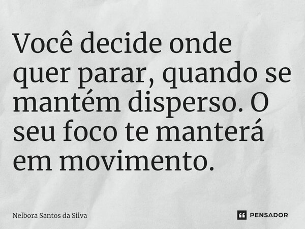 ⁠⁠Você decide onde quer parar, quando se mantém disperso. O seu foco te manterá em movimento.... Frase de Nelbora Santos da Silva.