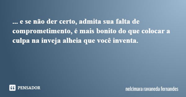 ... e se não der certo, admita sua falta de comprometimento, é mais bonito do que colocar a culpa na inveja alheia que você inventa.... Frase de nelcimara ravaneda fernandes.