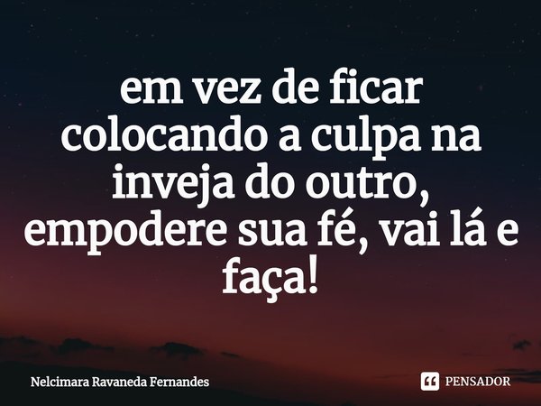 ⁠em vez de ficar colocando a culpa na inveja do outro, empodere sua fé, vai lá e faça!... Frase de Nelcimara Ravaneda Fernandes.