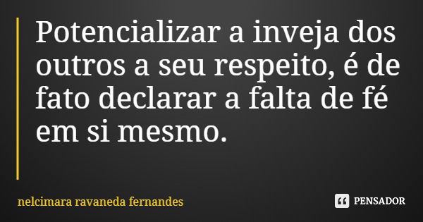 Potencializar a inveja dos outros a seu respeito, é de fato declarar a falta de fé em si mesmo.... Frase de nelcimara ravaneda fernandes.