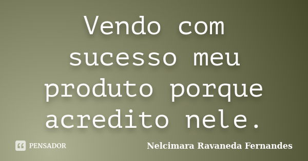 Vendo com sucesso meu produto porque acredito nele.... Frase de Nelcimara Ravaneda Fernandes.