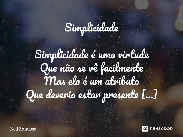 ⁠Simplicidade Simplicidade é uma virtude Que não se vê facilmente Mas ela é um atributo Que deveria estar presente Na vida de todos nós Dentro do coração da gen... Frase de Neli Frutuoso.