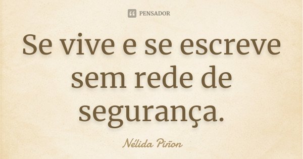 Se vive e se escreve sem rede de segurança.... Frase de Nélida Piñon.