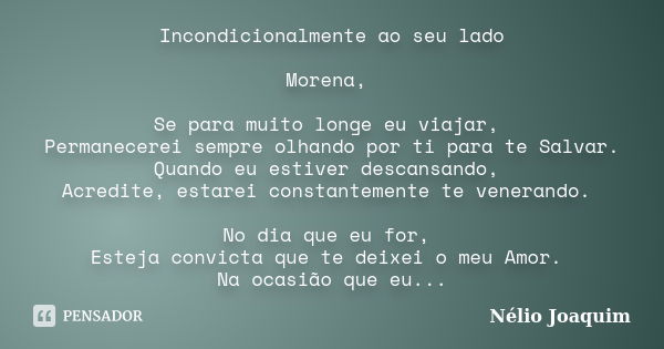 Incondicionalmente ao seu lado Morena, Se para muito longe eu viajar, Permanecerei sempre olhando por ti para te Salvar. Quando eu estiver descansando, Acredite... Frase de Nélio Joaquim.