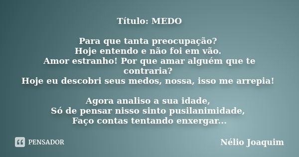 Título: MEDO Para que tanta preocupação? Hoje entendo e não foi em vão. Amor estranho! Por que amar alguém que te contraria? Hoje eu descobri seus medos, nossa,... Frase de Nélio Joaquim.