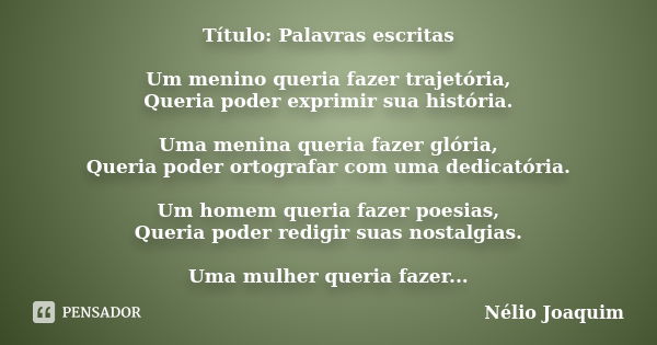 Título: Palavras escritas Um menino queria fazer trajetória, Queria poder exprimir sua história. Uma menina queria fazer glória, Queria poder ortografar com uma... Frase de Nélio Joaquim.