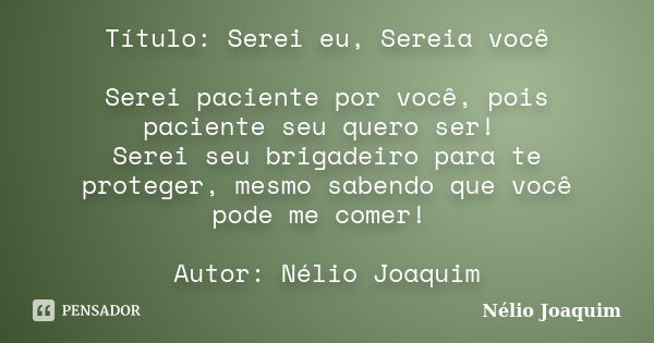 Título: Serei eu, Sereia você Serei paciente por você, pois paciente seu quero ser! Serei seu brigadeiro para te proteger, mesmo sabendo que você pode me comer!... Frase de Nélio Joaquim.