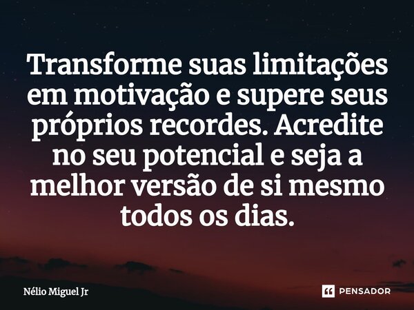 Transforme suas limitações em motivação e supere seus próprios recordes. Acredite no seu potencial e seja a melhor versão de si mesmo todos os dias.... Frase de Nelio Miguel Jr.