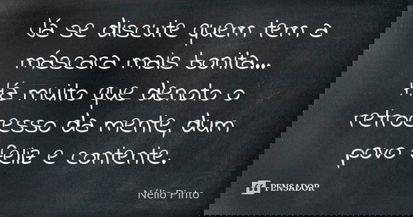 Já se discute quem tem a máscara mais bonita...
Há muito que denoto o retrocesso da mente, dum povo feliz e contente.... Frase de Nélio Pinto.