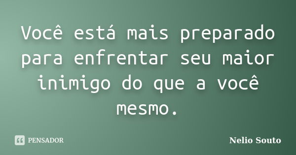 Você está mais preparado para enfrentar seu maior inimigo do que a você mesmo.... Frase de Nelio Souto.