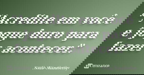 “Acredite em você e jogue duro para fazer acontecer.”... Frase de Nélio Wanderley.